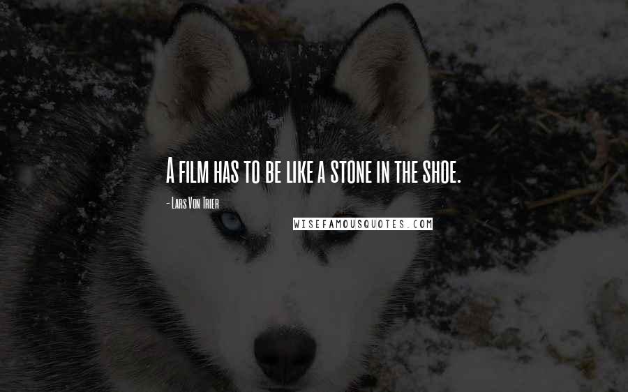 Lars Von Trier Quotes: A film has to be like a stone in the shoe.