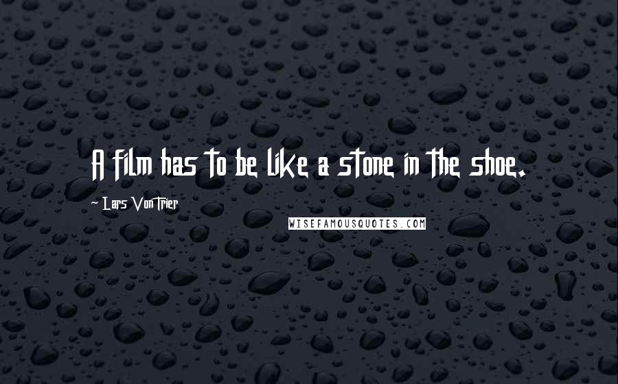 Lars Von Trier Quotes: A film has to be like a stone in the shoe.