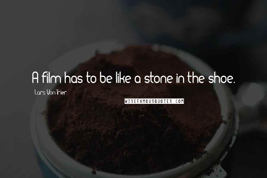 Lars Von Trier Quotes: A film has to be like a stone in the shoe.