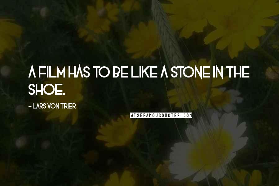 Lars Von Trier Quotes: A film has to be like a stone in the shoe.