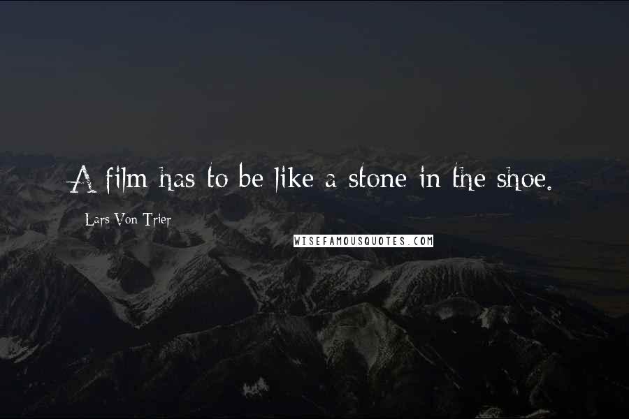 Lars Von Trier Quotes: A film has to be like a stone in the shoe.