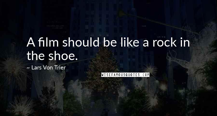 Lars Von Trier Quotes: A film should be like a rock in the shoe.