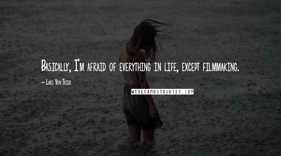 Lars Von Trier Quotes: Basically, I'm afraid of everything in life, except filmmaking.