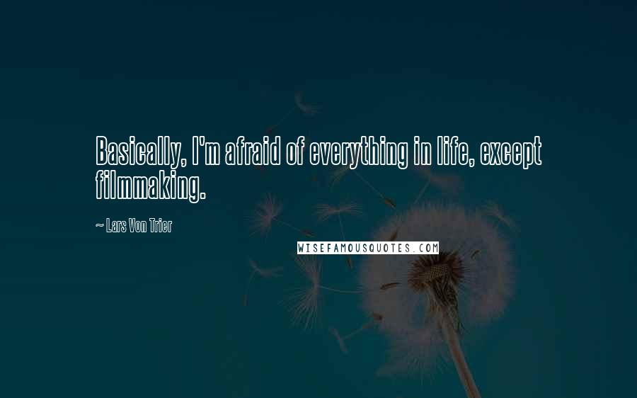 Lars Von Trier Quotes: Basically, I'm afraid of everything in life, except filmmaking.