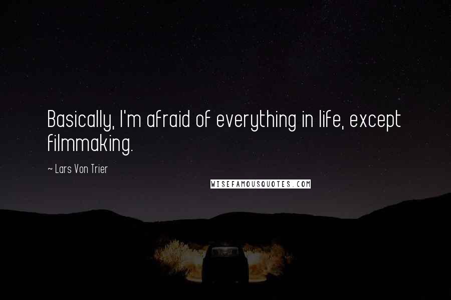 Lars Von Trier Quotes: Basically, I'm afraid of everything in life, except filmmaking.