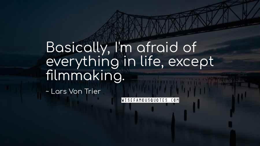 Lars Von Trier Quotes: Basically, I'm afraid of everything in life, except filmmaking.