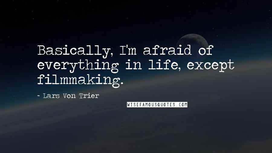 Lars Von Trier Quotes: Basically, I'm afraid of everything in life, except filmmaking.