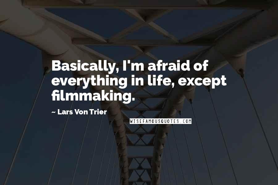 Lars Von Trier Quotes: Basically, I'm afraid of everything in life, except filmmaking.