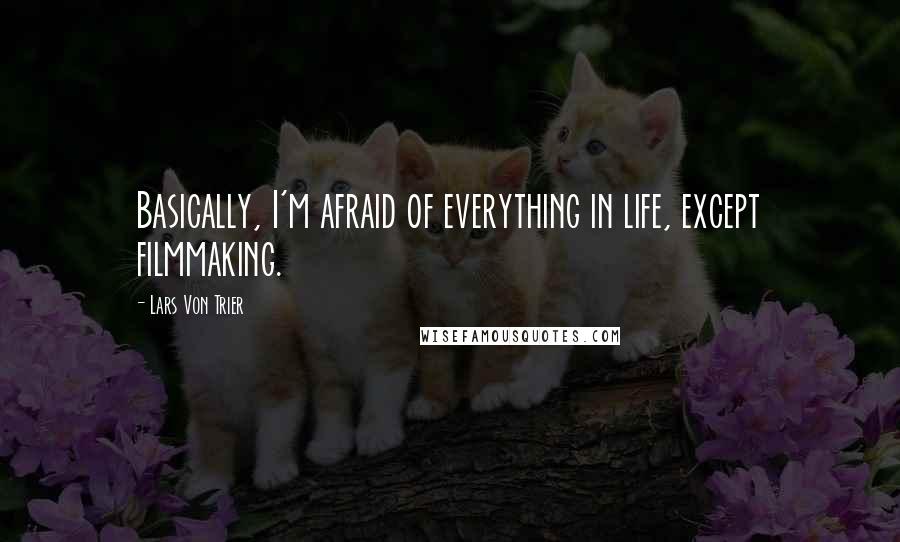 Lars Von Trier Quotes: Basically, I'm afraid of everything in life, except filmmaking.