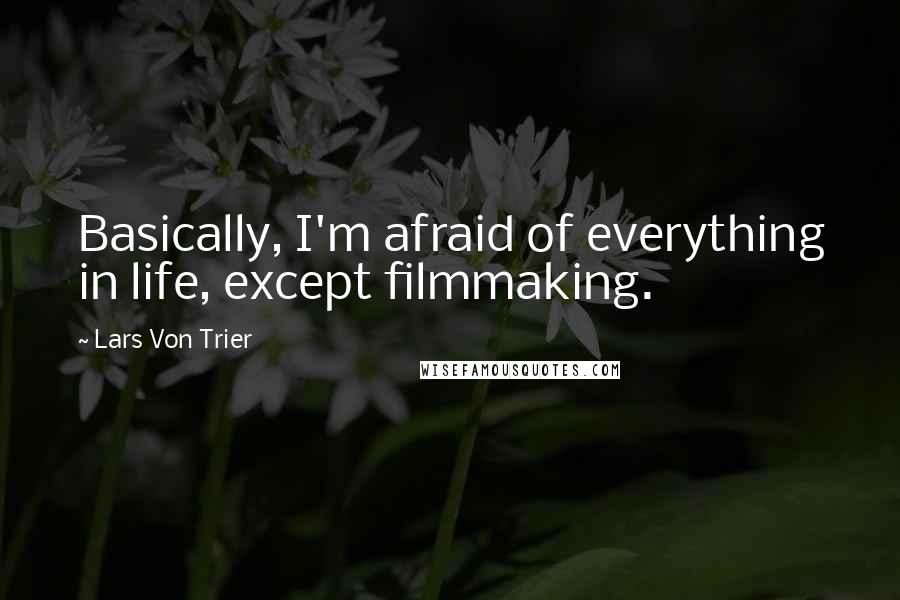 Lars Von Trier Quotes: Basically, I'm afraid of everything in life, except filmmaking.