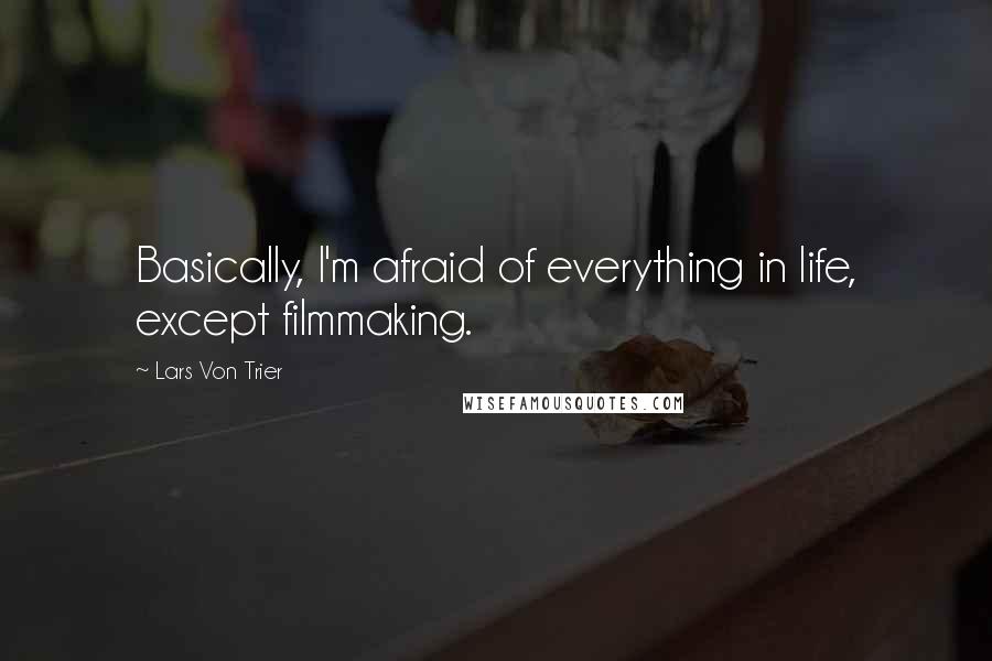 Lars Von Trier Quotes: Basically, I'm afraid of everything in life, except filmmaking.