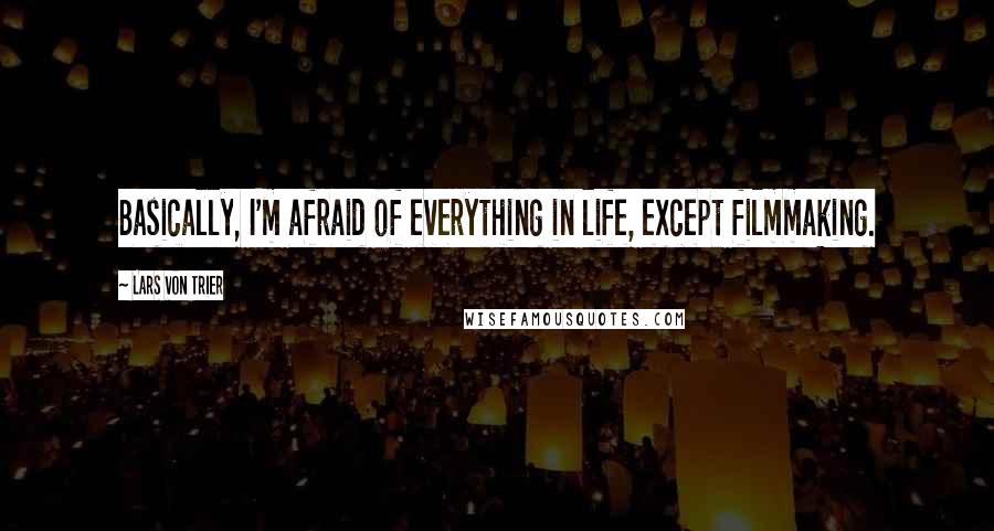 Lars Von Trier Quotes: Basically, I'm afraid of everything in life, except filmmaking.