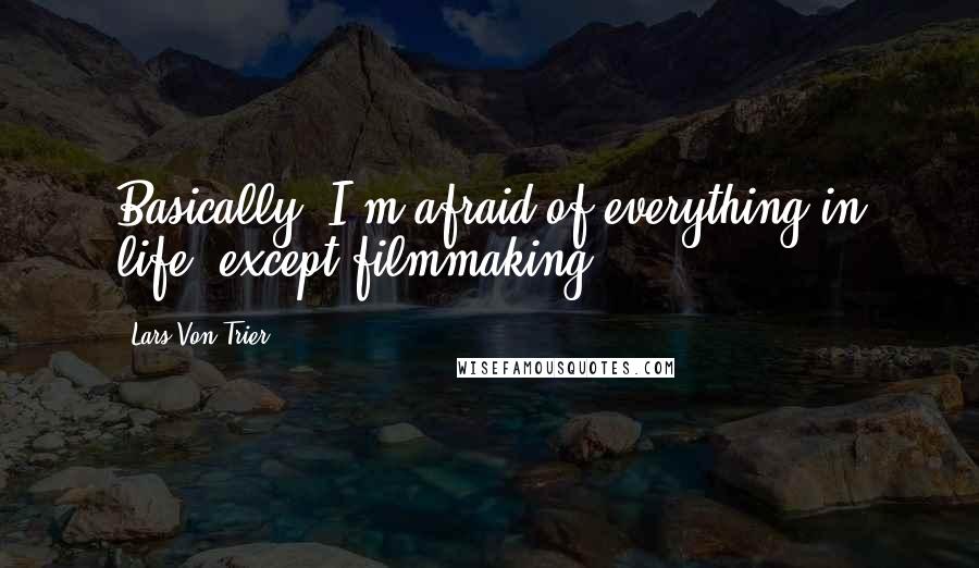 Lars Von Trier Quotes: Basically, I'm afraid of everything in life, except filmmaking.