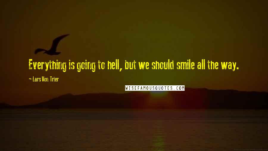 Lars Von Trier Quotes: Everything is going to hell, but we should smile all the way.