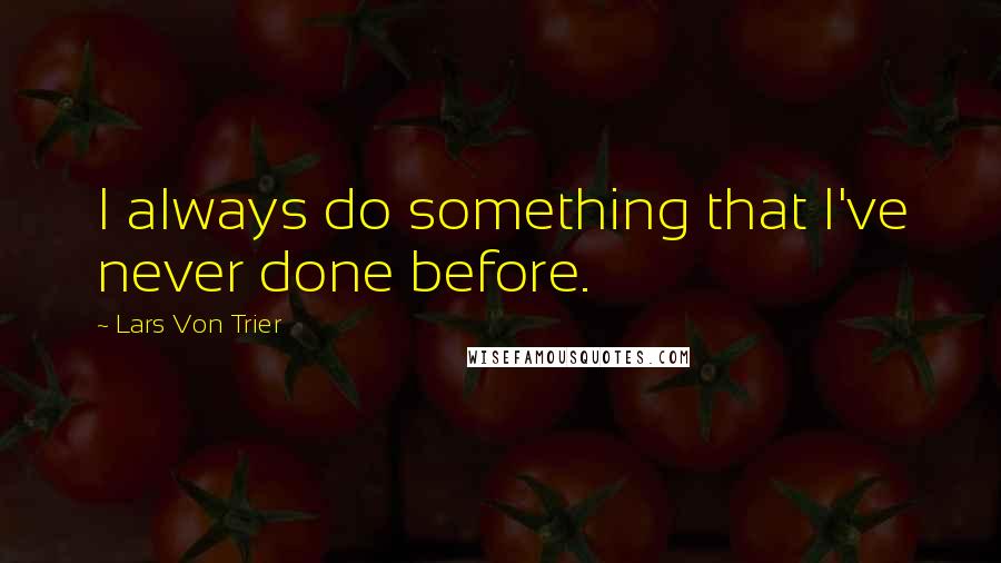 Lars Von Trier Quotes: I always do something that I've never done before.