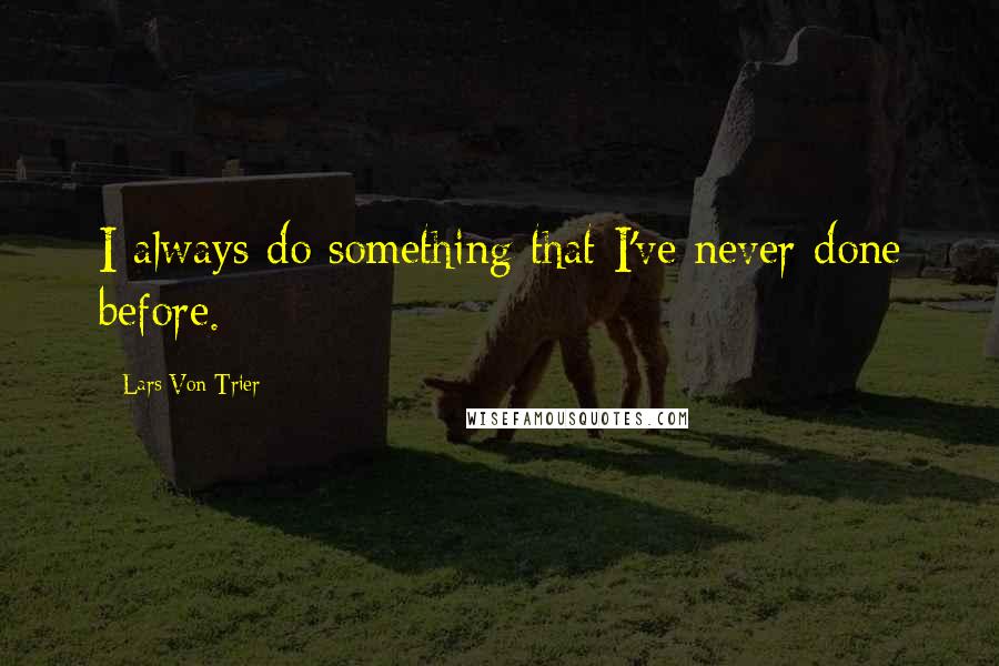 Lars Von Trier Quotes: I always do something that I've never done before.