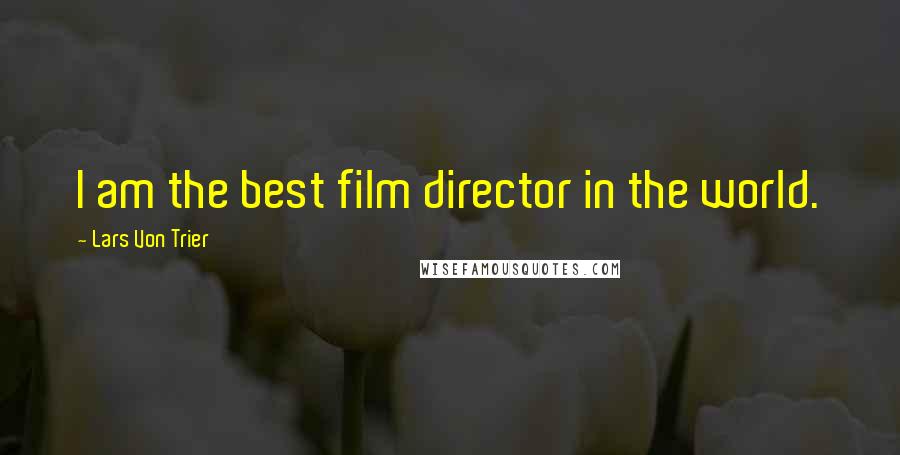 Lars Von Trier Quotes: I am the best film director in the world.