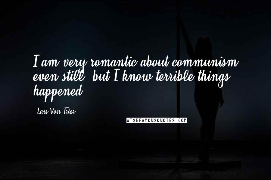 Lars Von Trier Quotes: I am very romantic about communism even still, but I know terrible things happened.