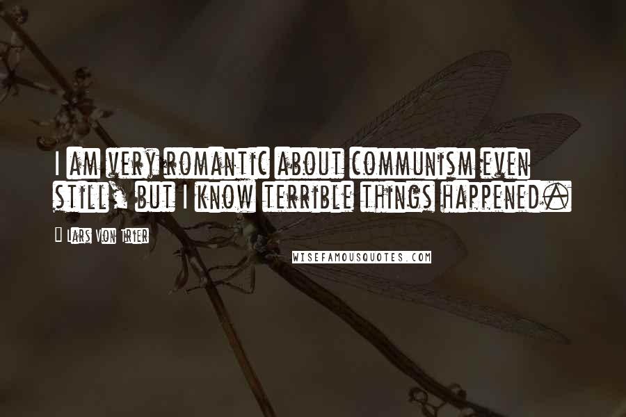 Lars Von Trier Quotes: I am very romantic about communism even still, but I know terrible things happened.