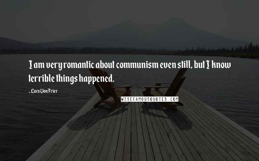 Lars Von Trier Quotes: I am very romantic about communism even still, but I know terrible things happened.