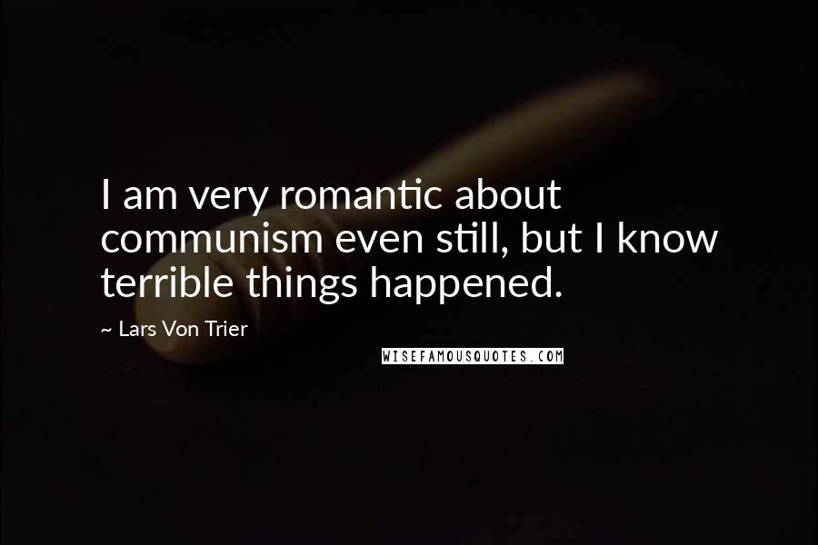 Lars Von Trier Quotes: I am very romantic about communism even still, but I know terrible things happened.