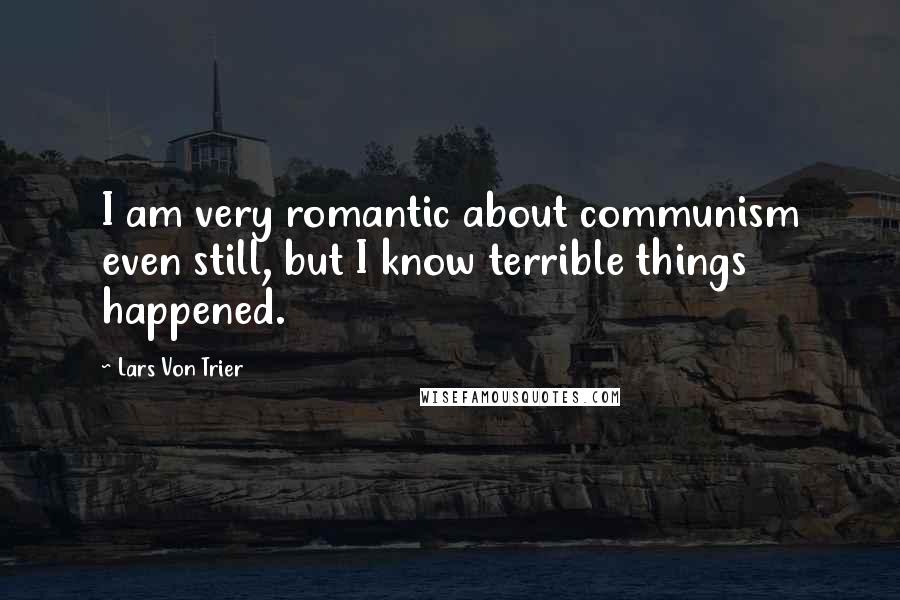 Lars Von Trier Quotes: I am very romantic about communism even still, but I know terrible things happened.