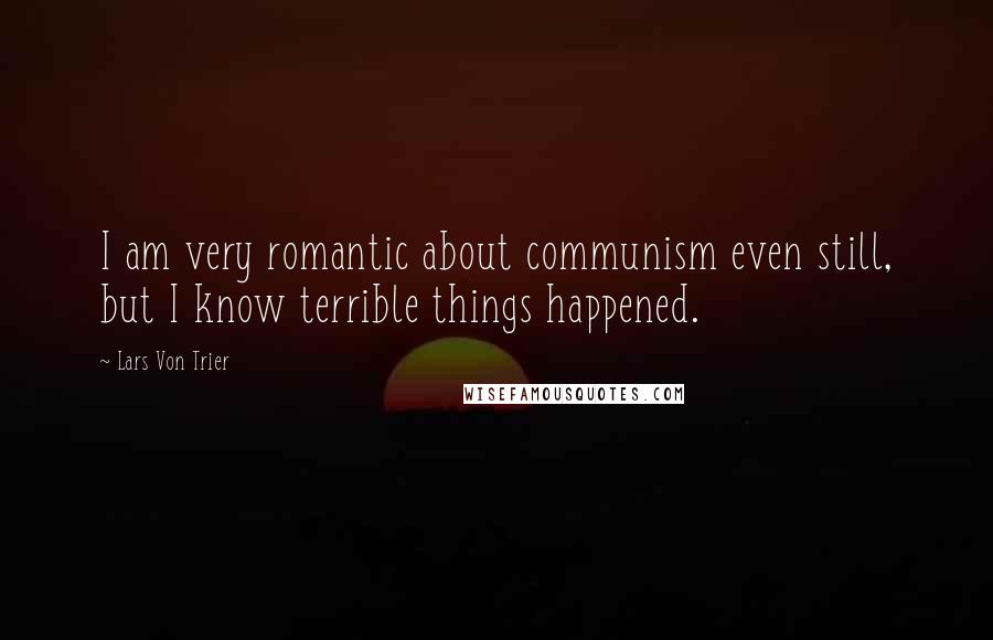 Lars Von Trier Quotes: I am very romantic about communism even still, but I know terrible things happened.