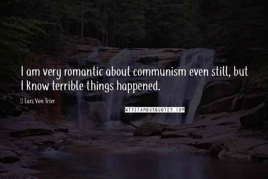 Lars Von Trier Quotes: I am very romantic about communism even still, but I know terrible things happened.