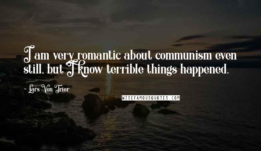 Lars Von Trier Quotes: I am very romantic about communism even still, but I know terrible things happened.