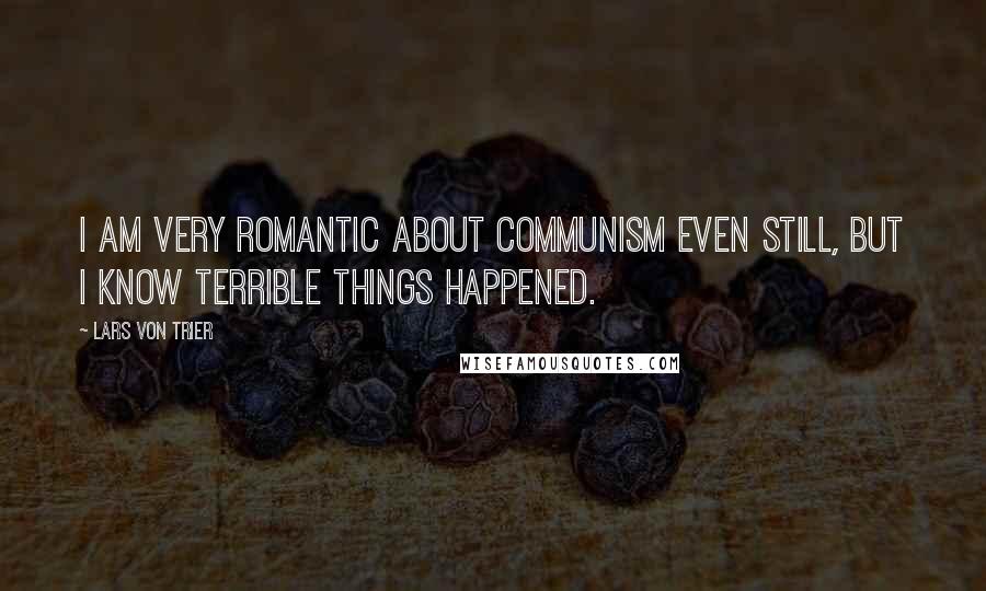 Lars Von Trier Quotes: I am very romantic about communism even still, but I know terrible things happened.