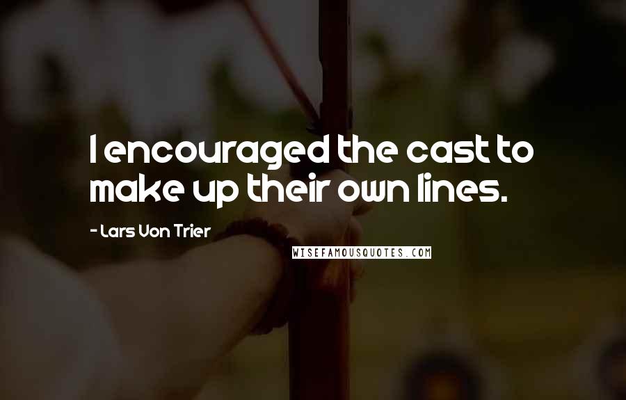 Lars Von Trier Quotes: I encouraged the cast to make up their own lines.