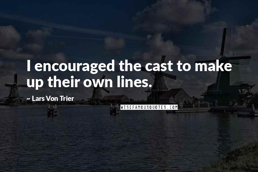 Lars Von Trier Quotes: I encouraged the cast to make up their own lines.