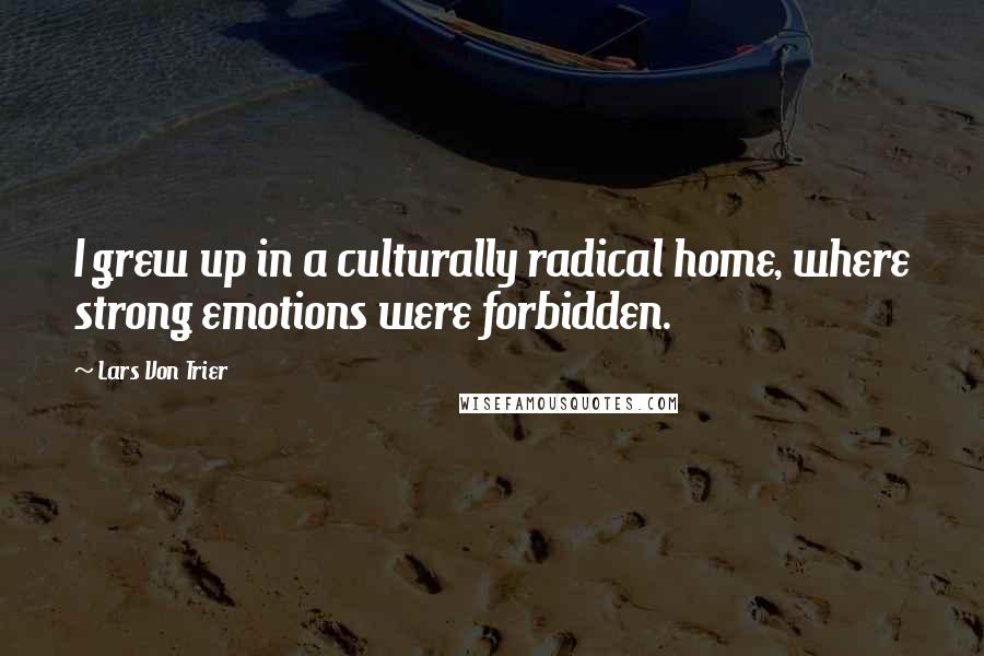 Lars Von Trier Quotes: I grew up in a culturally radical home, where strong emotions were forbidden.