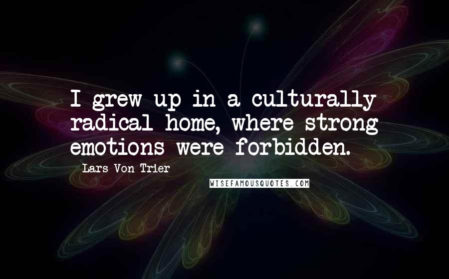 Lars Von Trier Quotes: I grew up in a culturally radical home, where strong emotions were forbidden.