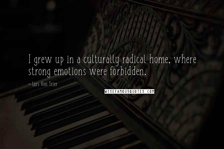 Lars Von Trier Quotes: I grew up in a culturally radical home, where strong emotions were forbidden.