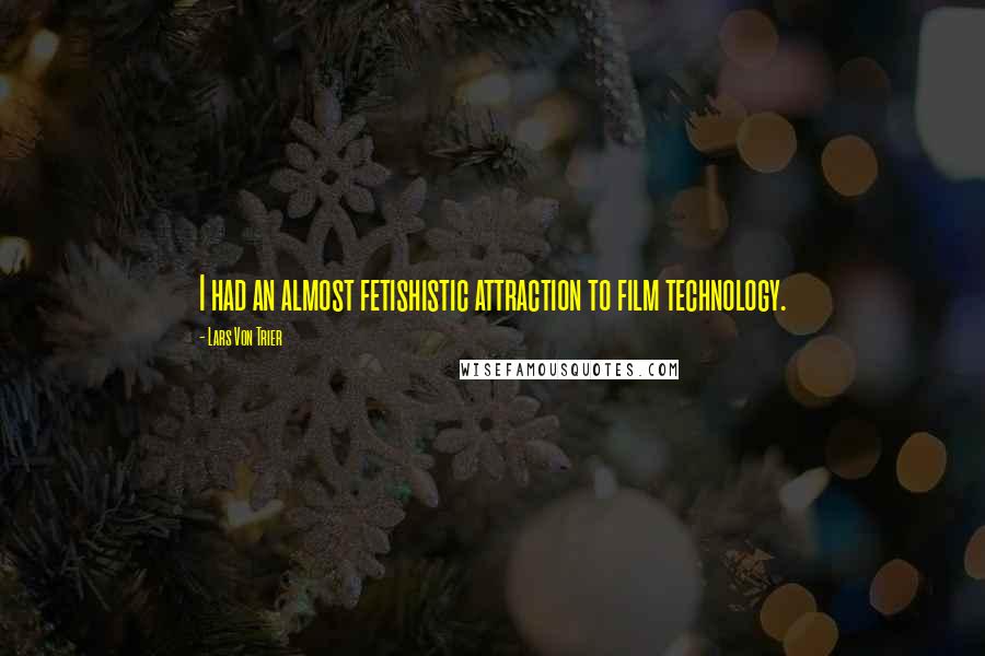 Lars Von Trier Quotes: I had an almost fetishistic attraction to film technology.