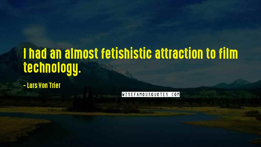 Lars Von Trier Quotes: I had an almost fetishistic attraction to film technology.