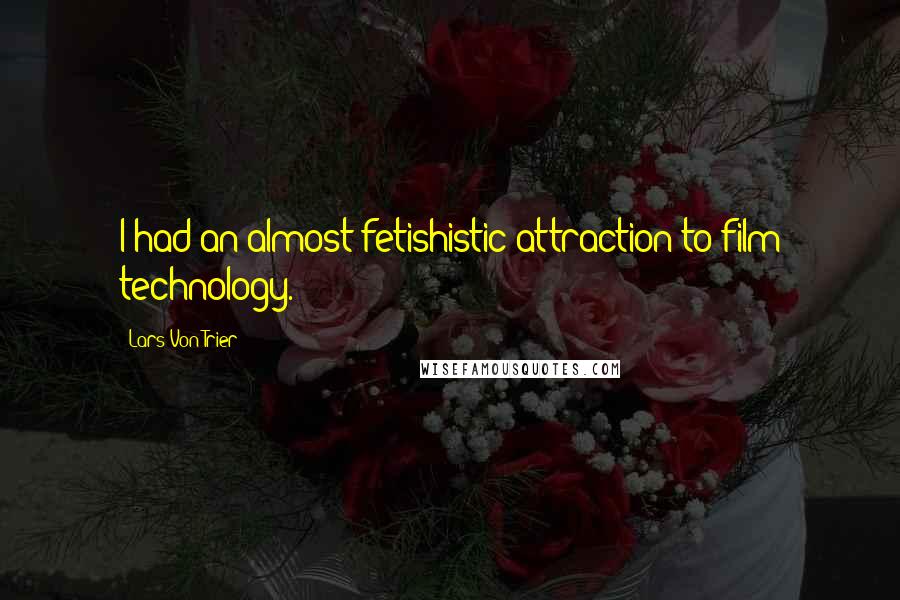 Lars Von Trier Quotes: I had an almost fetishistic attraction to film technology.