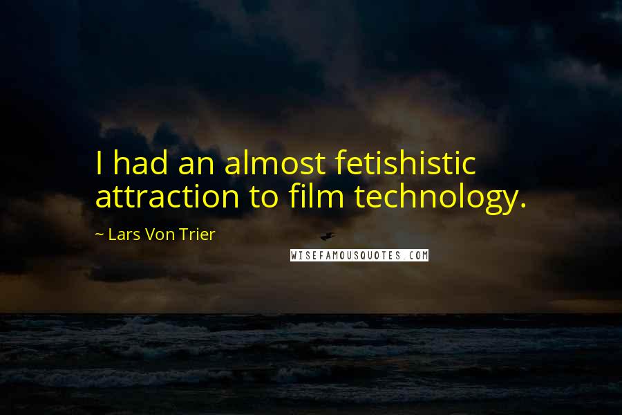 Lars Von Trier Quotes: I had an almost fetishistic attraction to film technology.