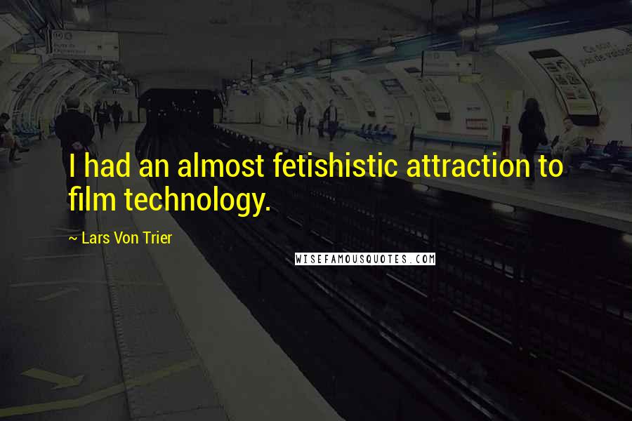 Lars Von Trier Quotes: I had an almost fetishistic attraction to film technology.