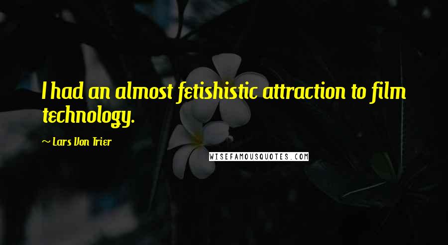 Lars Von Trier Quotes: I had an almost fetishistic attraction to film technology.