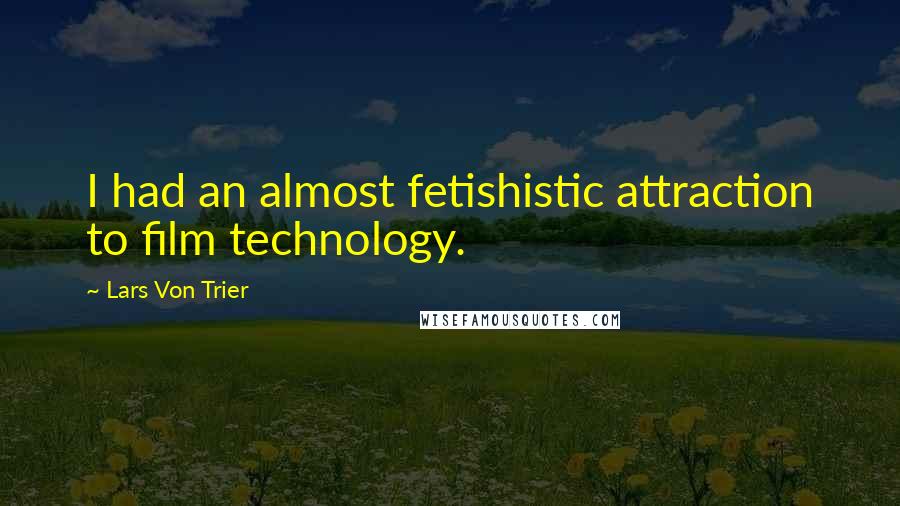 Lars Von Trier Quotes: I had an almost fetishistic attraction to film technology.
