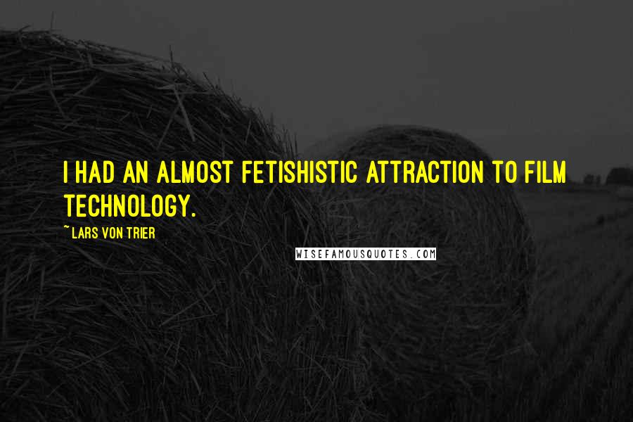 Lars Von Trier Quotes: I had an almost fetishistic attraction to film technology.