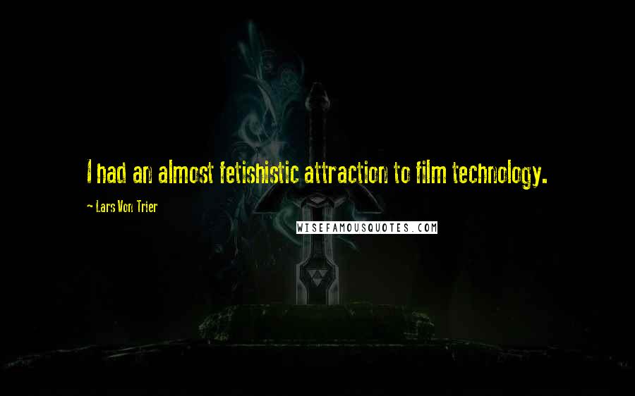 Lars Von Trier Quotes: I had an almost fetishistic attraction to film technology.