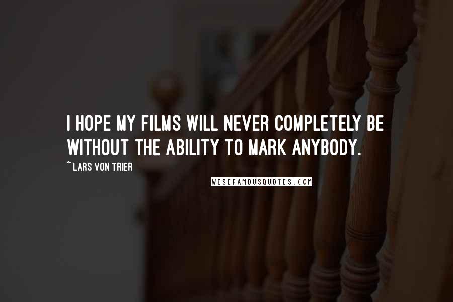 Lars Von Trier Quotes: I hope my films will never completely be without the ability to mark anybody.