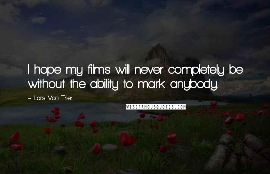 Lars Von Trier Quotes: I hope my films will never completely be without the ability to mark anybody.