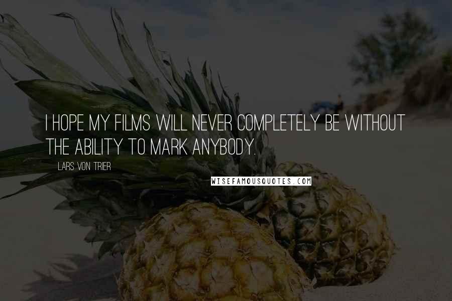 Lars Von Trier Quotes: I hope my films will never completely be without the ability to mark anybody.