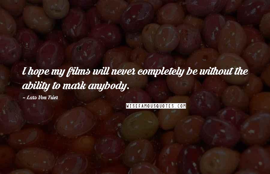 Lars Von Trier Quotes: I hope my films will never completely be without the ability to mark anybody.
