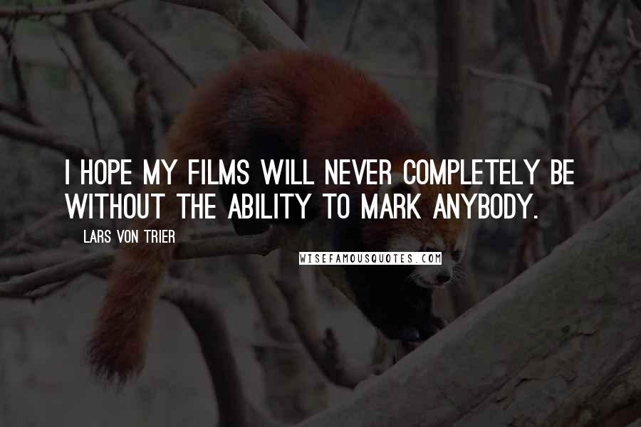 Lars Von Trier Quotes: I hope my films will never completely be without the ability to mark anybody.