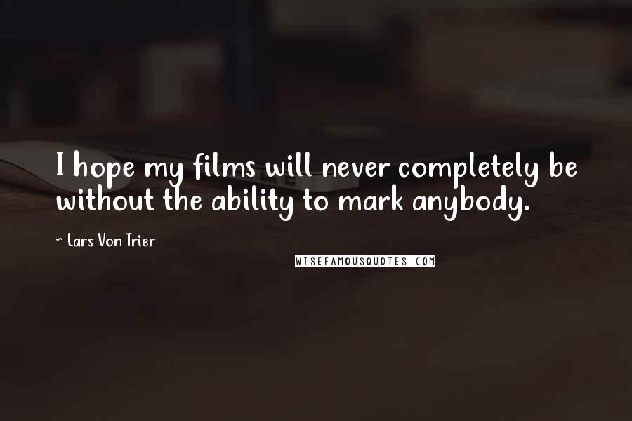 Lars Von Trier Quotes: I hope my films will never completely be without the ability to mark anybody.